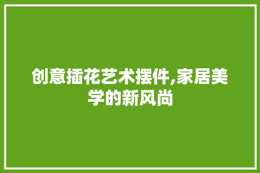 创意插花艺术摆件,家居美学的新风尚