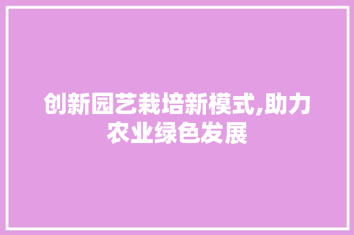 创新园艺栽培新模式,助力农业绿色发展