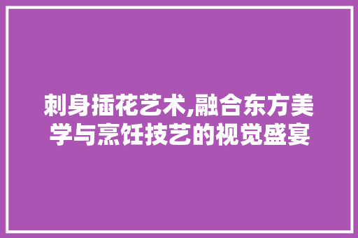 刺身插花艺术,融合东方美学与烹饪技艺的视觉盛宴