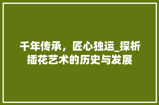 千年传承，匠心独运_探析插花艺术的历史与发展