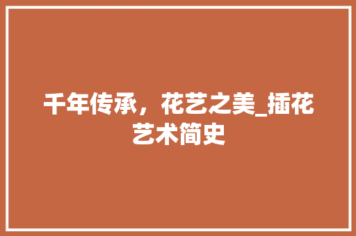 千年传承,花艺之美_插花艺术简史 千年传承,花艺之美_插花艺术简史