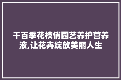 千百季花枝俏园艺养护营养液,让花卉绽放美丽人生
