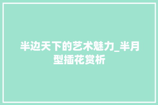 半边天下的艺术魅力_半月型插花赏析 半边天下的艺术魅力_半月型插花赏析