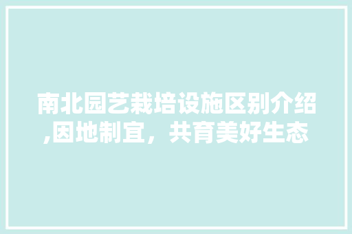 南北园艺栽培设施区别介绍,因地制宜，共育美好生态