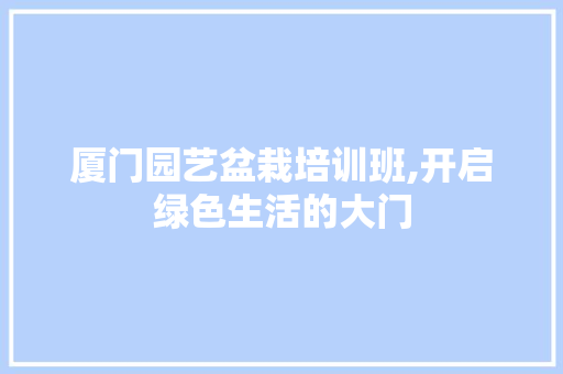厦门园艺盆栽培训班,开启绿色生活的大门