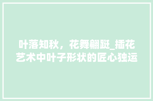 叶落知秋，花舞翩跹_插花艺术中叶子形状的匠心独运