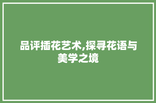品评插花艺术,探寻花语与美学之境