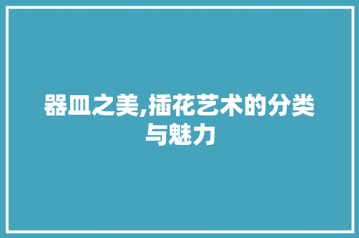 器皿之美,插花艺术的分类与魅力