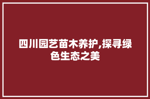 四川园艺苗木养护,探寻绿色生态之美