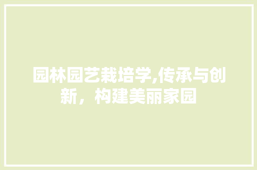 园林园艺栽培学,传承与创新，构建美丽家园