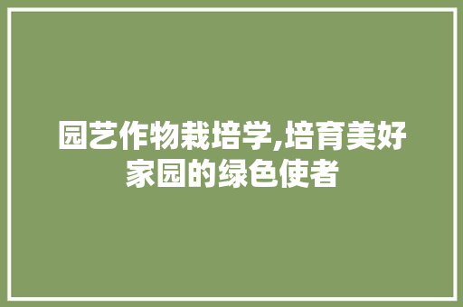 园艺作物栽培学,培育美好家园的绿色使者
