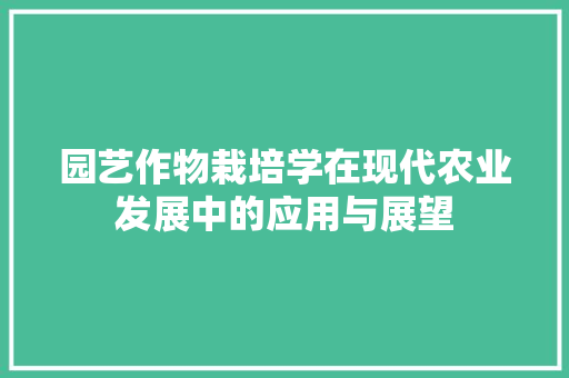 园艺作物栽培学在现代农业发展中的应用与展望 园艺作物栽培学在现代农业发展中的应用与展望