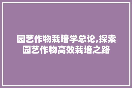 园艺作物栽培学总论,探索园艺作物高效栽培之路