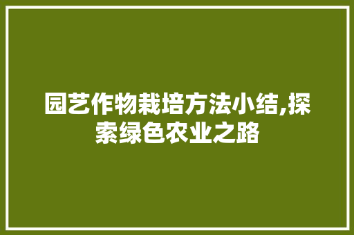 园艺作物栽培方法小结,探索绿色农业之路 园艺作物栽培方法小结,探索绿色农业之路