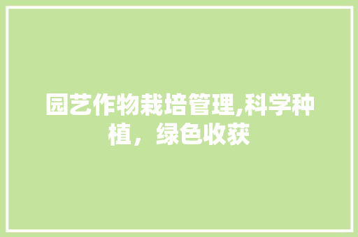 园艺作物栽培管理,科学种植,绿色收获 园艺作物栽培管理,科学种植,绿色收获