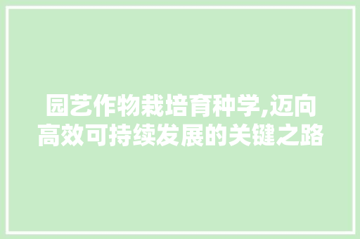 园艺作物栽培育种学,迈向高效可持续发展的关键之路 园艺作物栽培育种学,迈向高效可持续发展的关键之路