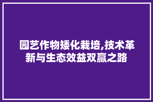园艺作物矮化栽培,技术革新与生态效益双赢之路 园艺作物矮化栽培,技术革新与生态效益双赢之路