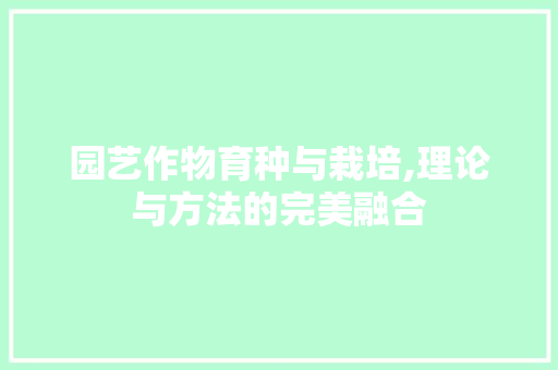 园艺作物育种与栽培,理论与方法的完美融合