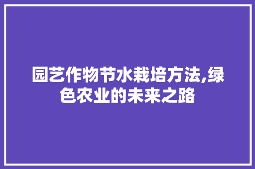 园艺作物节水栽培方法,绿色农业的未来之路