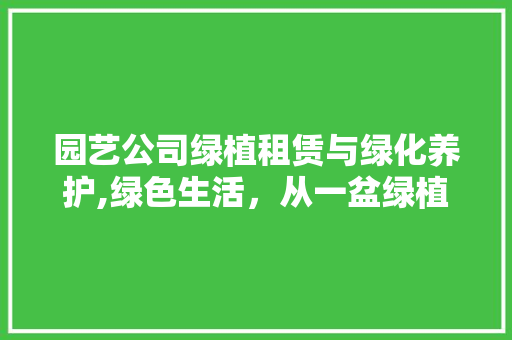 园艺公司绿植租赁与绿化养护,绿色生活，从一盆绿植开始