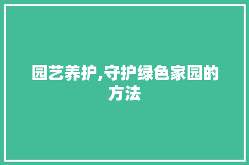 园艺养护,守护绿色家园的方法