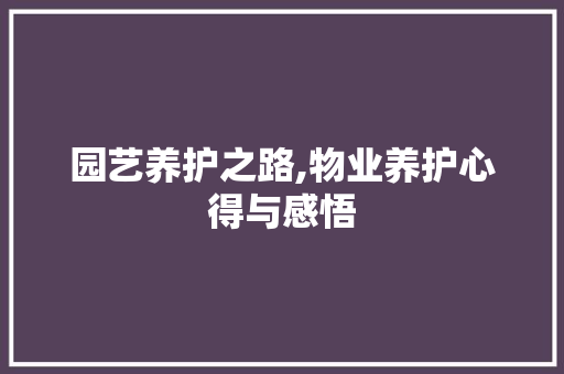 园艺养护之路,物业养护心得与感悟