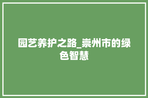 园艺养护之路_崇州市的绿色智慧