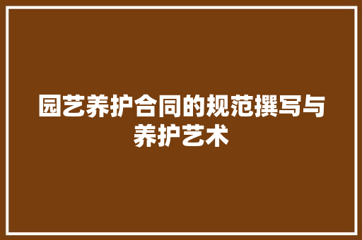 园艺养护合同的规范撰写与养护艺术