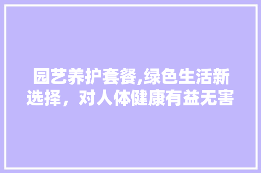 园艺养护套餐,绿色生活新选择，对人体健康有益无害