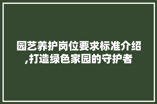 园艺养护岗位要求标准介绍,打造绿色家园的守护者