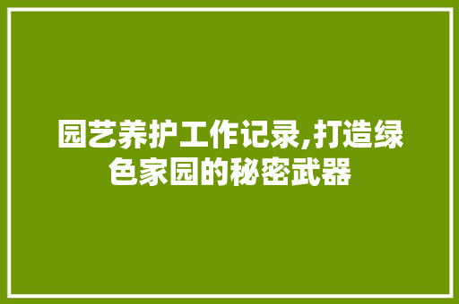 园艺养护工作记录,打造绿色家园的秘密武器 番茄种植技巧