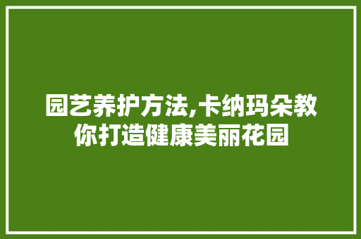 园艺养护方法,卡纳玛朵教你打造健康美丽花园