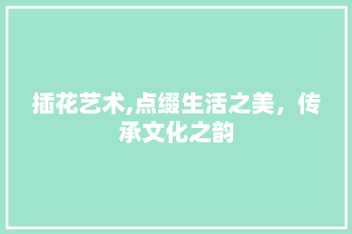 插花艺术,点缀生活之美，传承文化之韵