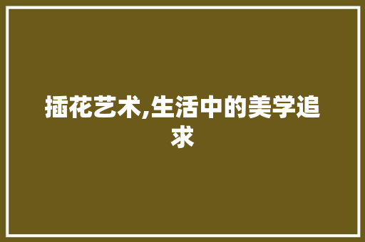 插花艺术,生活中的美学追求