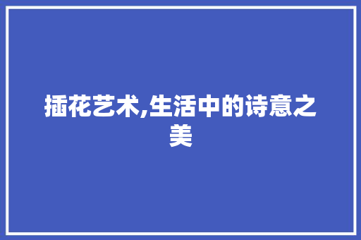 插花艺术,生活中的诗意之美