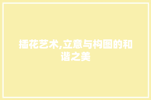 插花艺术,立意与构图的和谐之美