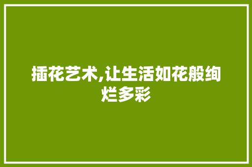 插花艺术,让生活如花般绚烂多彩