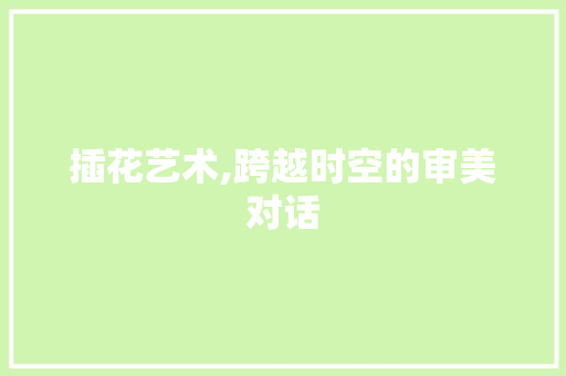插花艺术,跨越时空的审美对话 农业常识
