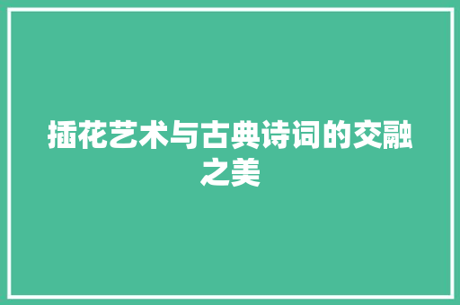 插花艺术与古典诗词的交融之美