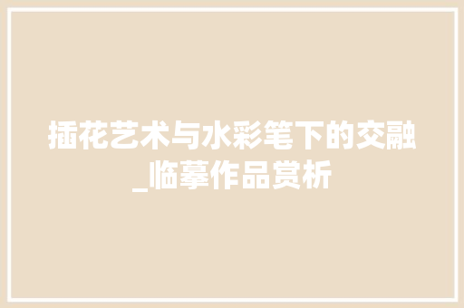 插花艺术与水彩笔下的交融_临摹作品赏析