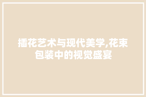 插花艺术与现代美学,花束包装中的视觉盛宴