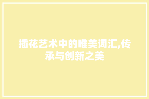 插花艺术中的唯美词汇,传承与创新之美