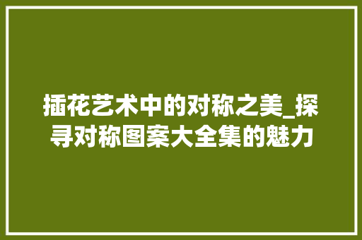 插花艺术中的对称之美_探寻对称图案大全集的魅力