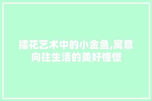插花艺术中的小金鱼,寓意向往生活的美好憧憬