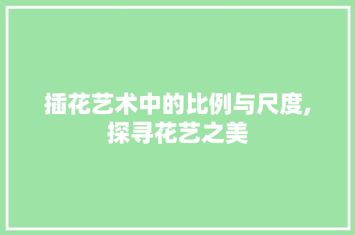 插花艺术中的比例与尺度,探寻花艺之美
