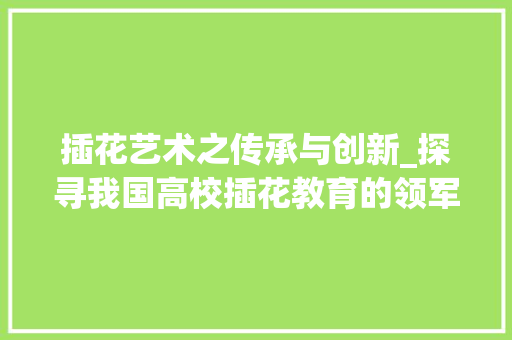 插花艺术之传承与创新_探寻我国高校插花教育的领军者