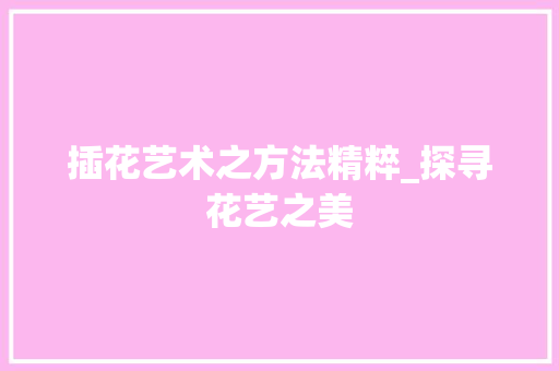 插花艺术之方法精粹_探寻花艺之美