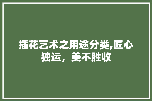 插花艺术之用途分类,匠心独运，美不胜收