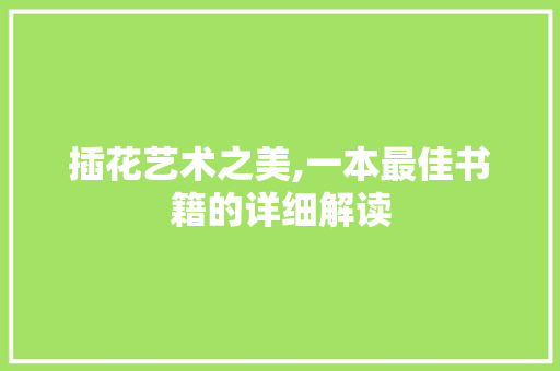 插花艺术之美,一本最佳书籍的详细解读