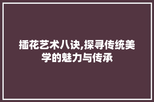插花艺术八诀,探寻传统美学的魅力与传承